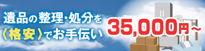 遺品の整理・処分を〈格安〉でお手伝い　35,000円〜