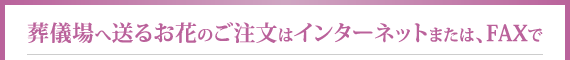 葬儀場へ送るお花のご注文はインターネットまたは、FAXで