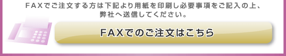 FAXでご注文する方は下記より用紙を印刷し必要事項をご記入の上、弊社へ送信してください。FAXでのご注文はこちら