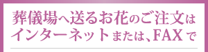 葬儀場へ送るお花のご注文はインターネットまたは、FAXで